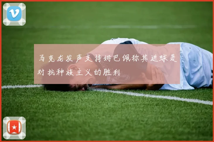 马克龙发声支持姆巴佩称其进球是对抗种族主义的胜利