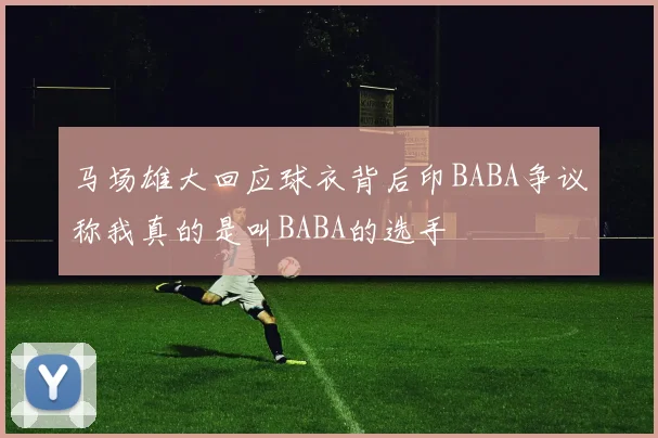 马场雄大回应球衣背后印BABA争议称我真的是叫BABA的选手
