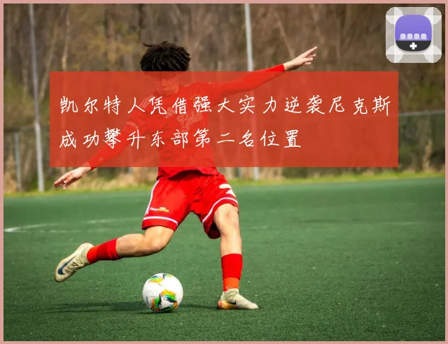 凯尔特人凭借强大实力逆袭尼克斯成功攀升东部第二名位置