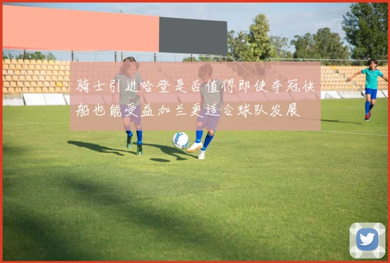 骑士引进哈登是否值得即使夺冠快船也能受益加兰更适合球队发展