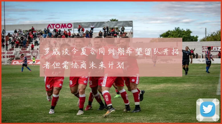 罗威谈今夏合同到期希望留队开拓者但需协商未来计划
